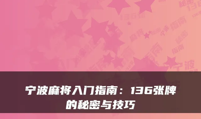 宁波麻将入门指南：136张牌的秘密与技巧
