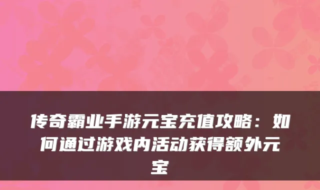 传奇霸业手游元宝充值攻略：如何通过游戏内活动获得额外元宝