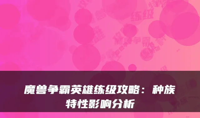 魔兽争霸英雄练级攻略:种族特性影响分析
