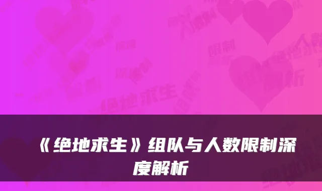 《绝地求生》组队与人数限制深度解析