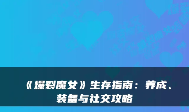 《爆裂魔女》生存指南：养成、装备与社交攻略