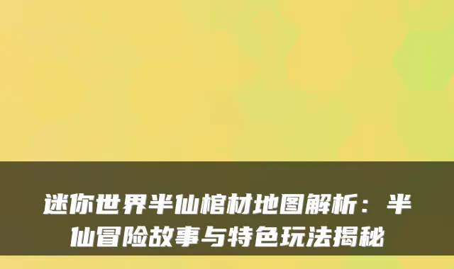 迷你世界半仙棺材地图解析：半仙冒险故事与特色玩法揭秘