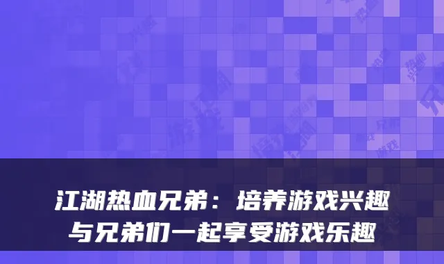 江湖热血兄弟:培养游戏兴趣与兄弟们一起享受游戏乐趣