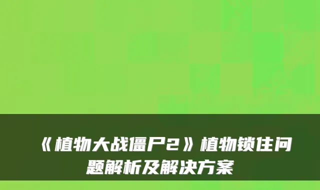 《植物大战僵尸2》植物锁住问题解析及解决方案