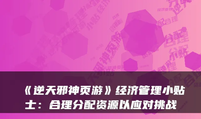 《逆天邪神页游》经济管理小贴士:合理分配资源以应对挑战