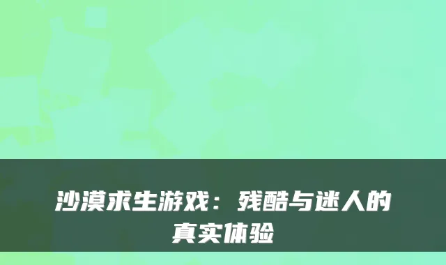 沙漠求生游戏：残酷与迷人的真实体验