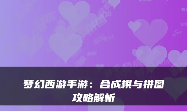 梦幻西游手游：合成棋与拼图攻略解析