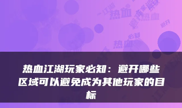 热血江湖玩家必知：避开哪些区域可以避免成为其他玩家的目标