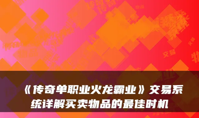 《传奇单职业火龙霸业》交易系统详解买卖物品的最佳时机