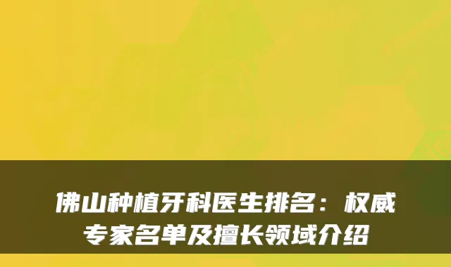 佛山种植牙科医生排名:专家名单及擅长领域介绍