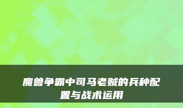魔兽争霸中司马老贼的兵种配置与战术运用