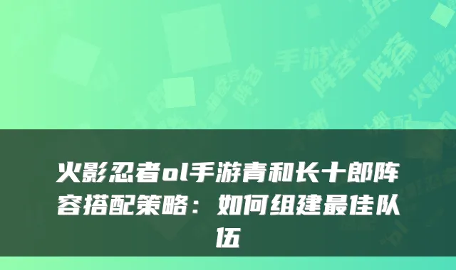 火影忍者ol手游青和长十郎阵容搭配策略：如何组建佳队伍