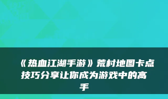 《热血江湖手游》荒村地图卡点技巧分享让你成为游戏中的高手