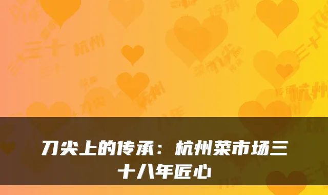 刀尖上的传承:杭州菜市场三十八年匠心