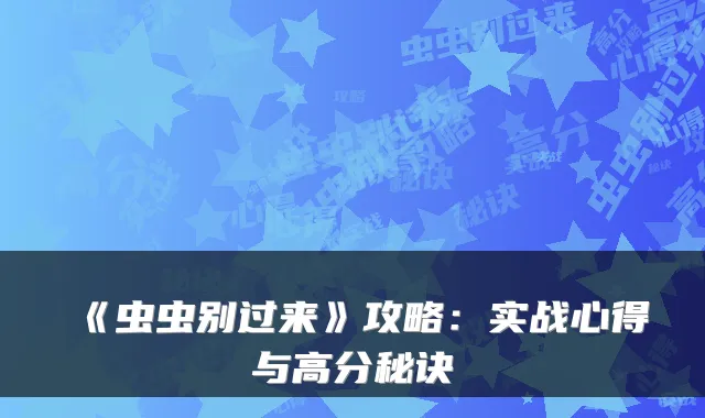 《虫虫别过来》攻略:实战心得与高分秘诀