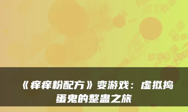 《痒痒粉配方》变游戏:虚拟捣蛋鬼的整蛊之旅