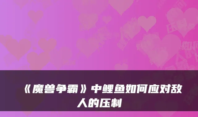 《魔兽争霸》中鲤鱼如何应对敌人的压制