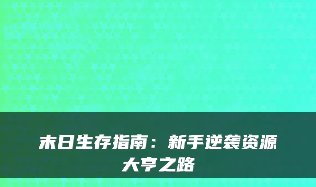 末日生存指南:新手逆袭资源大亨之路