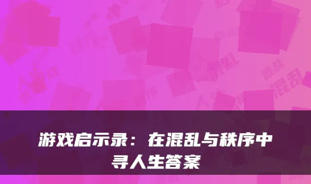游戏启示录：在混乱与秩序中寻人生答案