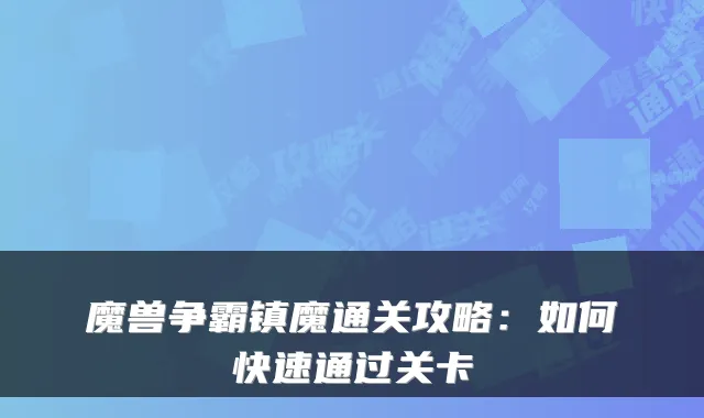 魔兽争霸镇魔通关攻略：如何快速通过关卡