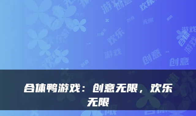 合体鸭游戏：创意无限，欢乐无限