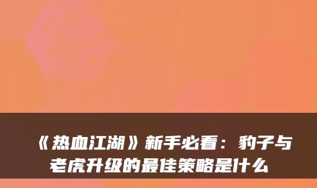 《热血江湖》新手必看：豹子与老虎升级的佳策略是什么