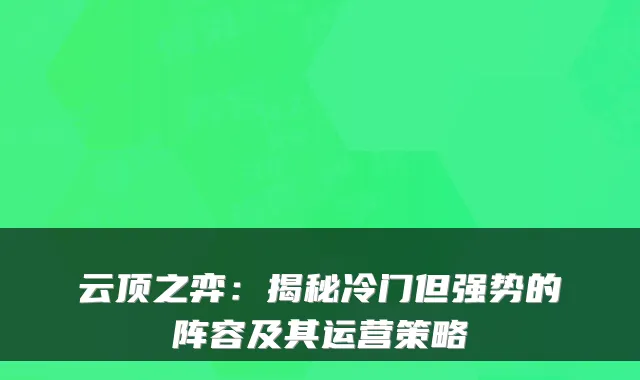 云顶之弈：揭秘冷门但强势的阵容及其运营策略