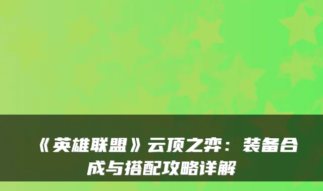 《英雄联盟》云顶之弈:装备合成与搭配攻略详解
