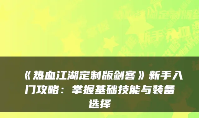 《热血江湖定制版剑客》新手入门攻略：掌握基础技能与装备选择