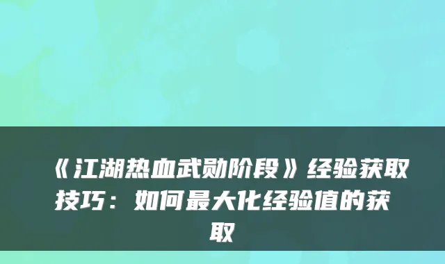《江湖热血武勋阶段》经验获取技巧:如何大化经验值的获取