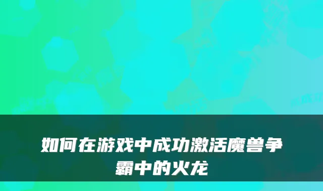 如何在游戏中成功激活魔兽争霸中的火龙
