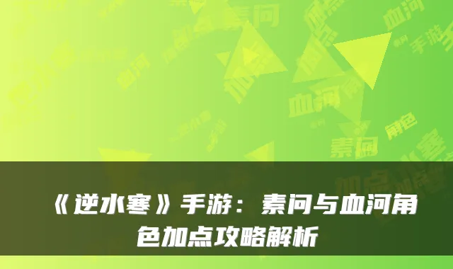 《逆水寒》手游：素问与血河角色加点攻略解析