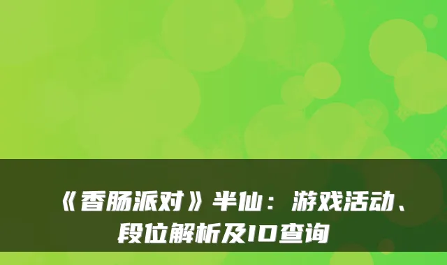 《香肠派对》半仙：游戏活动、段位解析及ID查询