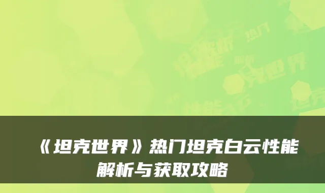 《坦克世界》热门坦克白云性能解析与获取攻略
