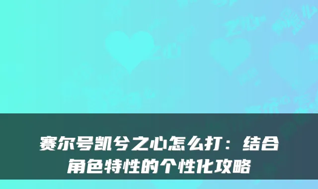 赛尔号凯兮之心怎么打:结合角色特性的个性化攻略