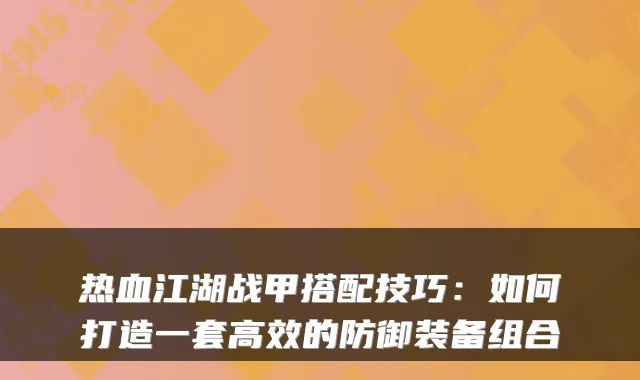 热血江湖战甲搭配技巧：如何打造一套高效的防御装备组合