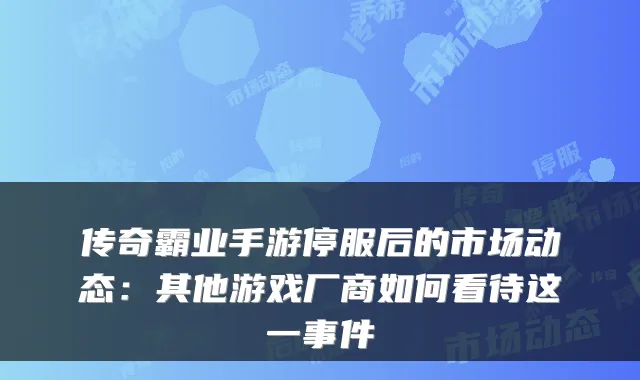 传奇霸业手游停服后的市场动态：其他游戏厂商如何看待这一事件