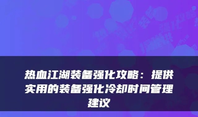 热血江湖装备强化攻略：提供实用的装备强化冷却时间管理建议