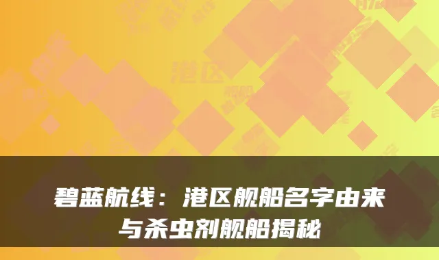 碧蓝航线：港区舰船名字由来与杀虫剂舰船揭秘