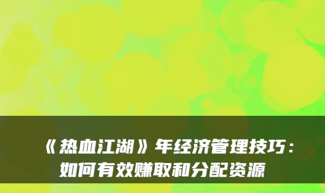 《热血江湖》年经济管理技巧：如何有效赚取和分配资源