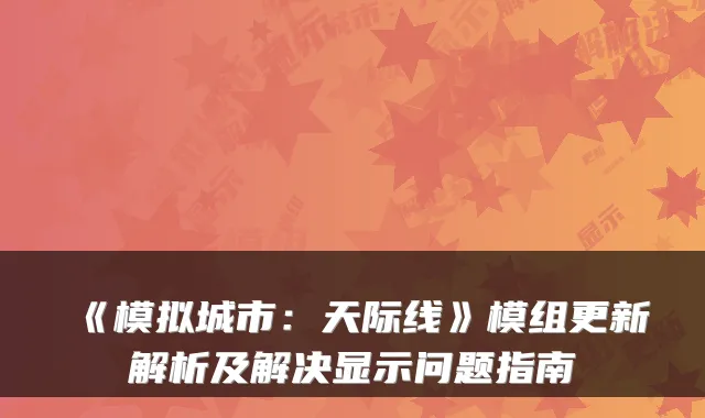 《模拟城市：天际线》模组更新解析及解决显示问题指南