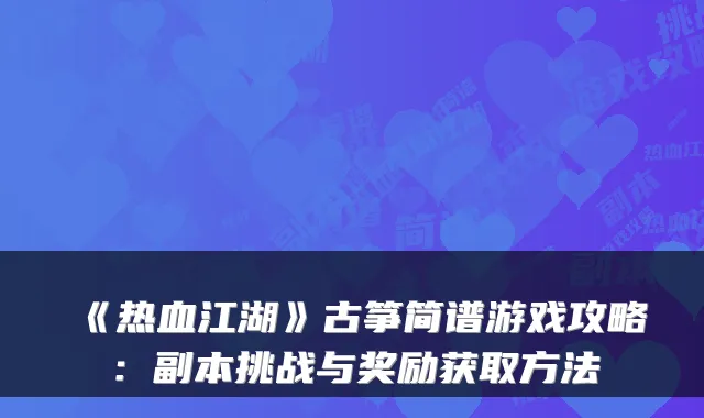《热血江湖》古筝简谱游戏攻略:副本挑战与奖励获取方法