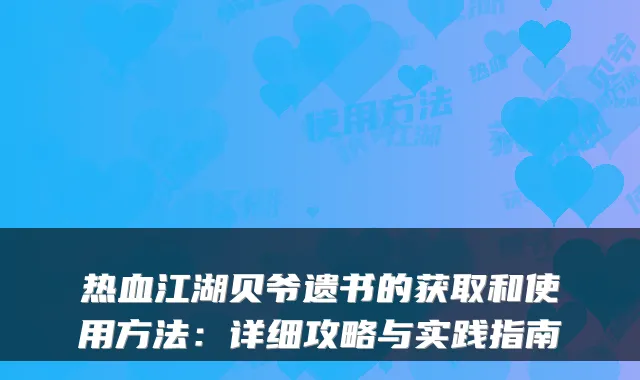 热血江湖贝爷遗书的获取和使用方法：详细攻略与实践指南