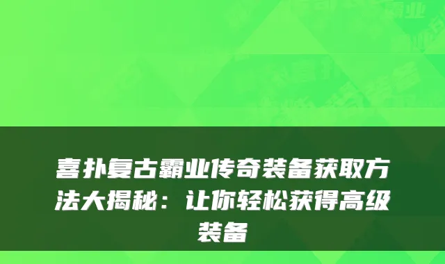 喜扑复古霸业传奇装备获取方法大揭秘:让你轻松获得高级装备