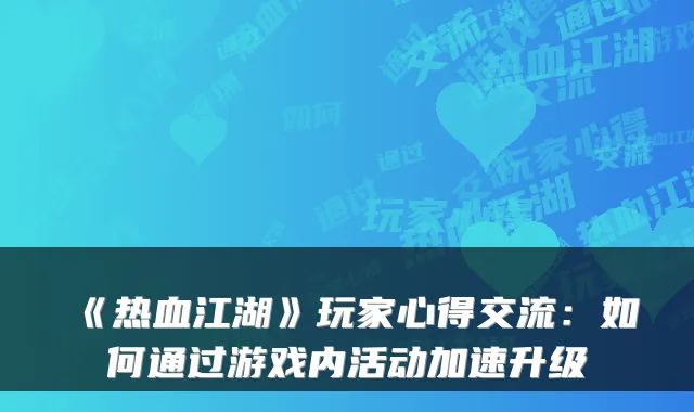 《热血江湖》玩家心得交流：如何通过游戏内活动加速升级