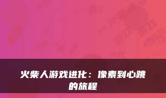 火柴人游戏进化：像素到心跳的旅程