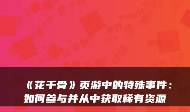《花千骨》页游中的特殊事件：如何参与并从中获取稀有资源
