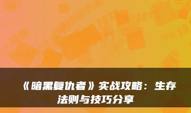 《暗黑复仇者》实战攻略：生存法则与技巧分享