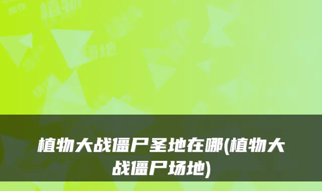植物大战僵尸圣地在哪(植物大战僵尸场地)