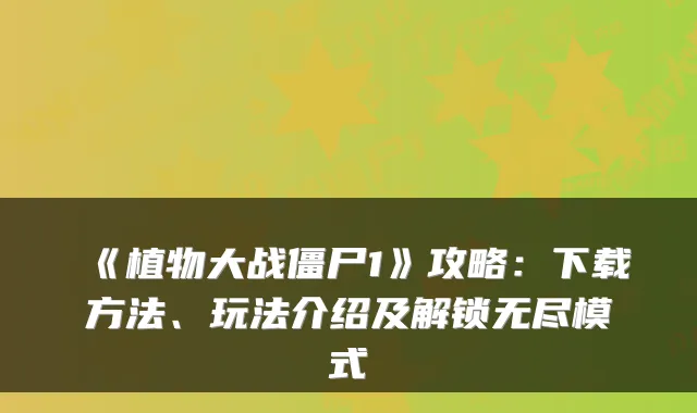 《植物大战僵尸1》攻略:下载方法、玩法介绍及解锁无尽模式